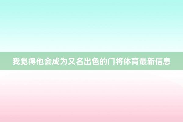 我觉得他会成为又名出色的门将体育最新信息