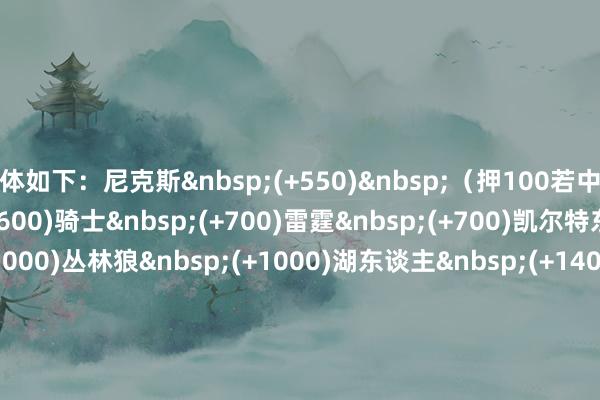 具体如下：　　尼克斯&nbsp;(+550)&nbsp;（押100若中得650）　　好汉&nbsp;(+600)　　骑士&nbsp;(+700)　　雷霆&nbsp;(+700)　　凯尔特东谈主&nbsp;(+1000)　　丛林狼&nbsp;(+1000)　　湖东谈主&nbsp;(+1400)　　雄鹿&nbsp;(+1500)　　火箭&nbsp;(+1600)　　魔术&nbsp;(+2000)　　独行侠&nbsp;(+2200)　　掘金&nbsp;(+3000)　　活塞&nbsp;(+4000)    体育赛事直播