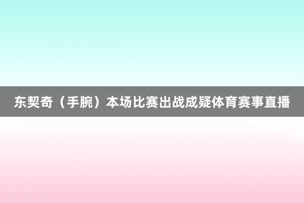 东契奇（手腕）本场比赛出战成疑体育赛事直播