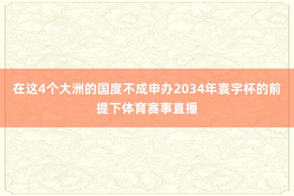 在这4个大洲的国度不成申办2034年寰宇杯的前提下体育赛事直播