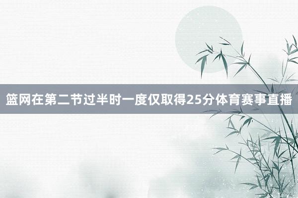 篮网在第二节过半时一度仅取得25分体育赛事直播