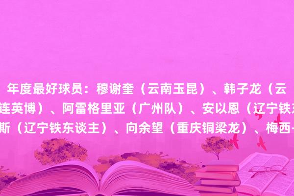 年度最好球员：穆谢奎（云南玉昆）、韩子龙（云南玉昆）、毛伟杰（大连英博）、阿雷格里亚（广州队）、安以恩（辽宁铁东谈主）、若昂-卡洛斯（辽宁铁东谈主）、向余望（重庆铜梁龙）、梅西-保利（石家庄功夫）、莱昂纳多-席尔瓦（苏州东吴）、乔瓦尼（广西平果哈嘹）、福尔特斯（佛山南狮）年度最好守门员：姚浩洋（云南玉昆）、刘伟国（辽宁铁东谈主）、李冠希（石家庄功夫）、李新宇（苏州东吴）、林翔（上海嘉定汇龙）、杨超（佛山南狮）年度最好磨真金不怕火：安德森（云南玉昆）、李国旭（大连英博）、萨尔瓦多（广州）、李金羽（辽宁铁东谈主）、张池明（石家庄功夫）、金大仪（苏州东吴）年度最好后生球员：姚浩洋（云南玉昆）、毛伟杰（大连英博）、朱鹏宇（大连英博）、吴永强（广州）、宋攀（重庆铜梁龙）、向余望（重庆铜梁龙）、李镇全（重庆铜梁龙）、樊超（广西平果哈嘹）、鲍盛鑫（上海嘉定汇龙）、何明礼（无锡吴钩）    体育集锦