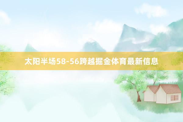 太阳半场58-56跨越掘金体育最新信息