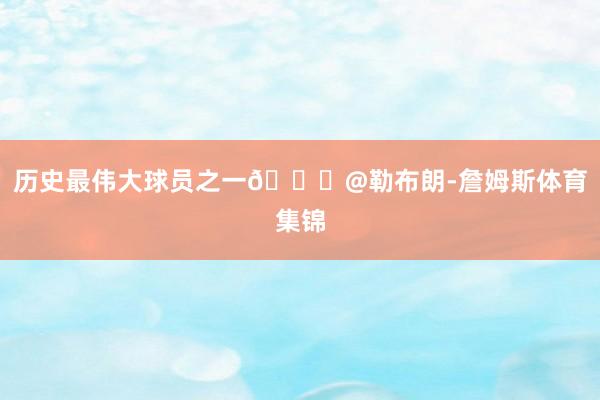 历史最伟大球员之一👑@勒布朗-詹姆斯体育集锦