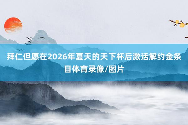 拜仁但愿在2026年夏天的天下杯后激活解约金条目体育录像/图片
