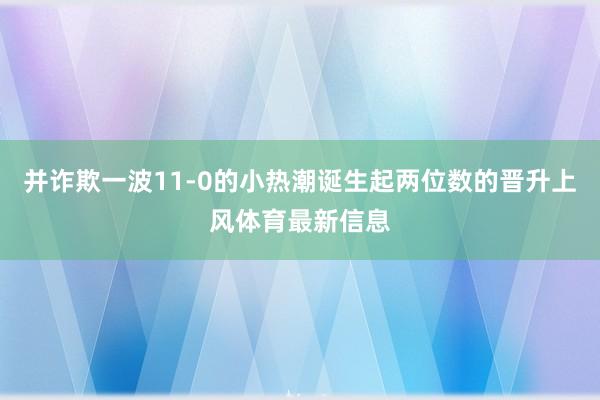 并诈欺一波11-0的小热潮诞生起两位数的晋升上风体育最新信息