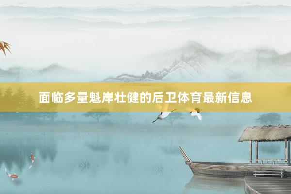 面临多量魁岸壮健的后卫体育最新信息