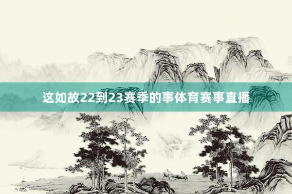 这如故22到23赛季的事体育赛事直播