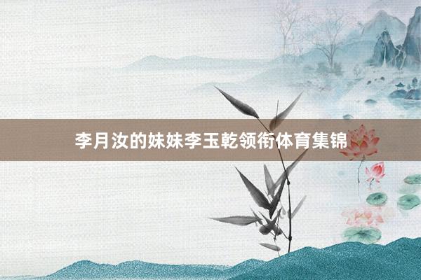 李月汝的妹妹李玉乾领衔体育集锦