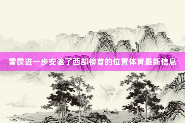 雷霆进一步安谧了西部榜首的位置体育最新信息