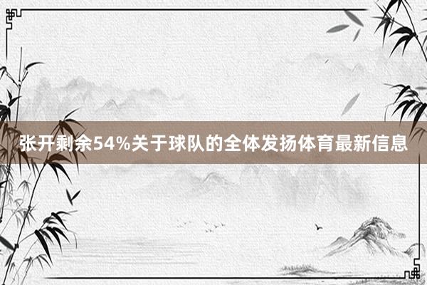 张开剩余54%关于球队的全体发扬体育最新信息