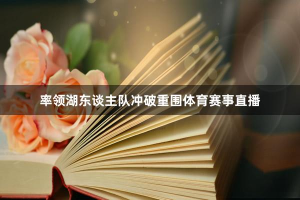 率领湖东谈主队冲破重围体育赛事直播