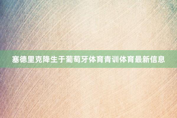 塞德里克降生于葡萄牙体育青训体育最新信息