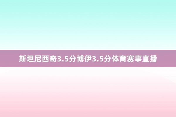斯坦尼西奇3.5分博伊3.5分体育赛事直播