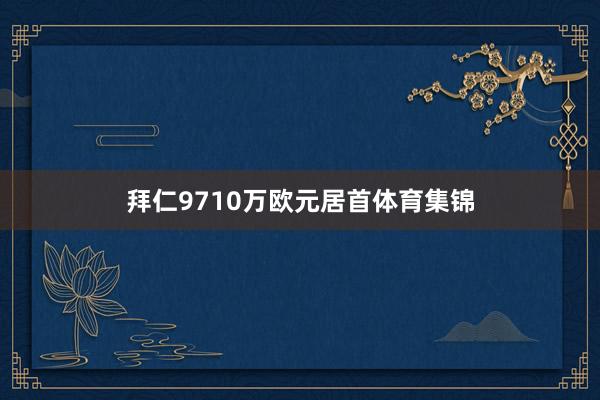 拜仁9710万欧元居首体育集锦