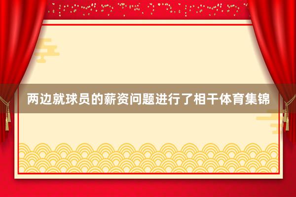 两边就球员的薪资问题进行了相干体育集锦