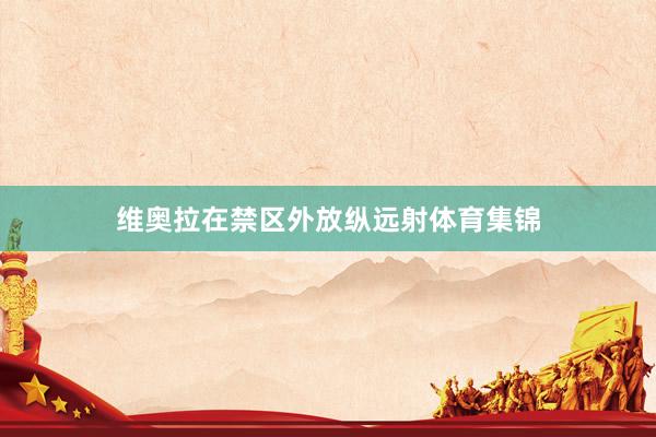 维奥拉在禁区外放纵远射体育集锦