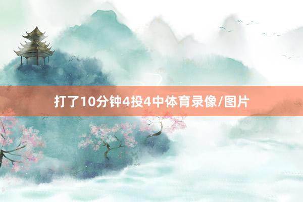 打了10分钟4投4中体育录像/图片