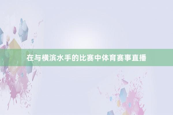 在与横滨水手的比赛中体育赛事直播