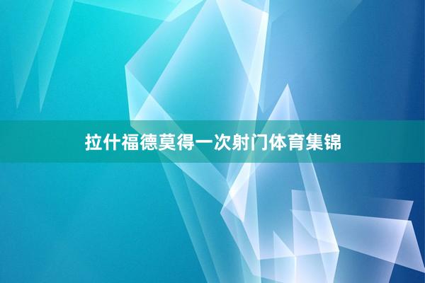 拉什福德莫得一次射门体育集锦