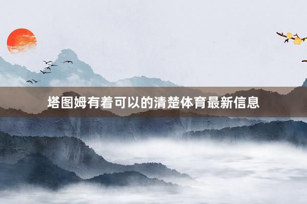 塔图姆有着可以的清楚体育最新信息