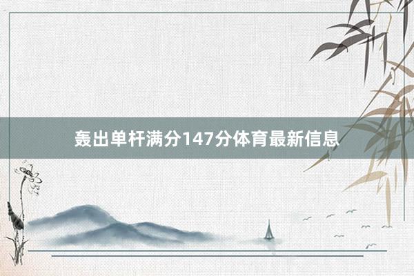 轰出单杆满分147分体育最新信息