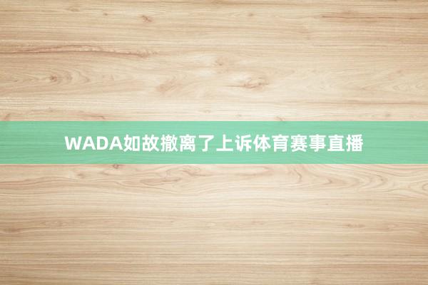 WADA如故撤离了上诉体育赛事直播