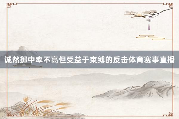 诚然掷中率不高但受益于束缚的反击体育赛事直播