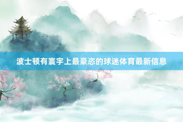 波士顿有寰宇上最豪恣的球迷体育最新信息