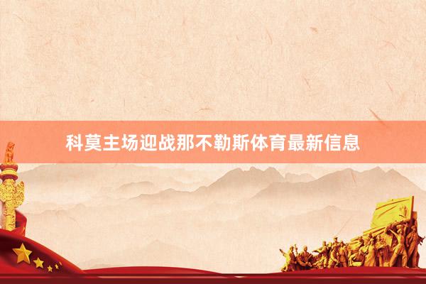 科莫主场迎战那不勒斯体育最新信息