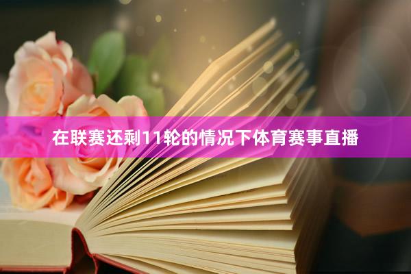 在联赛还剩11轮的情况下体育赛事直播