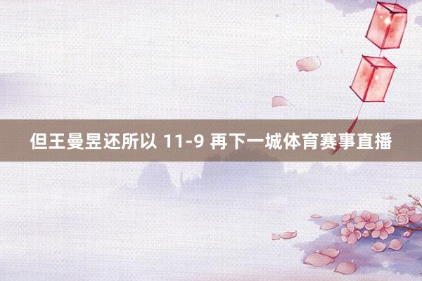 但王曼昱还所以 11-9 再下一城体育赛事直播