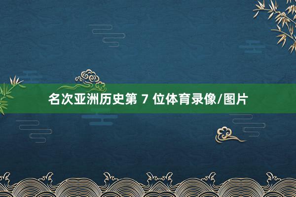 名次亚洲历史第 7 位体育录像/图片