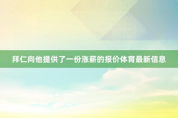 拜仁向他提供了一份涨薪的报价体育最新信息