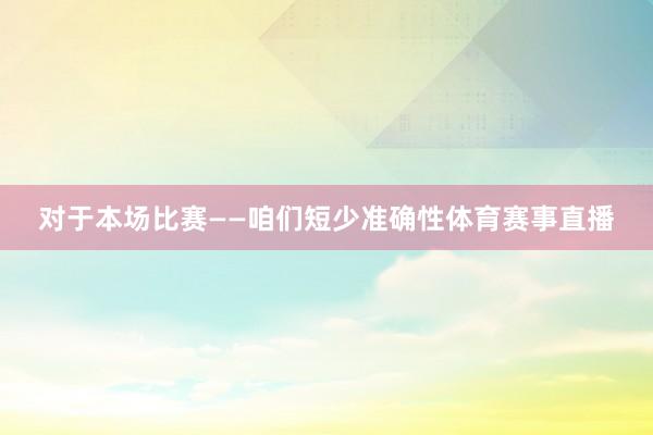 对于本场比赛　　——咱们短少准确性体育赛事直播