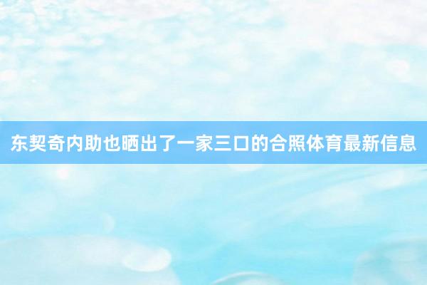 东契奇内助也晒出了一家三口的合照体育最新信息