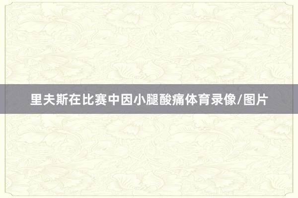 里夫斯在比赛中因小腿酸痛体育录像/图片