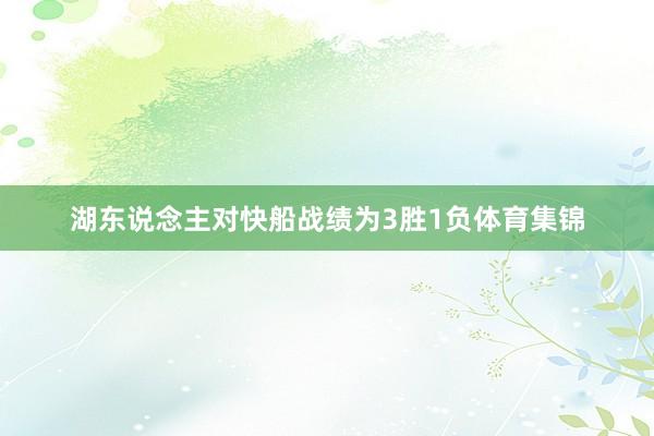 湖东说念主对快船战绩为3胜1负体育集锦