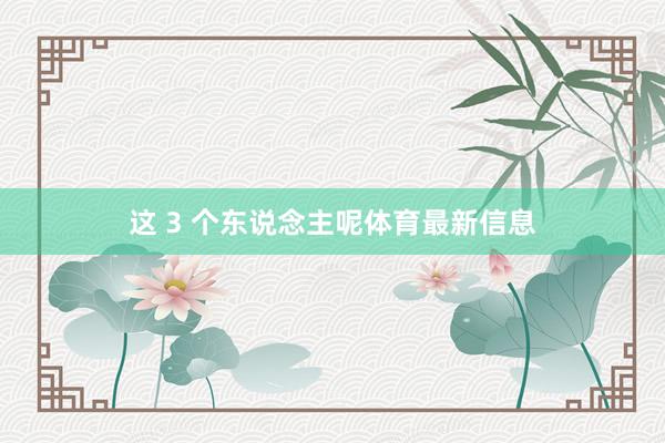 这 3 个东说念主呢体育最新信息