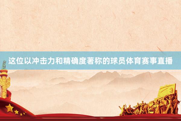 这位以冲击力和精确度著称的球员体育赛事直播