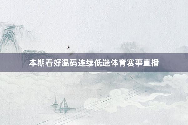 本期看好温码连续低迷体育赛事直播