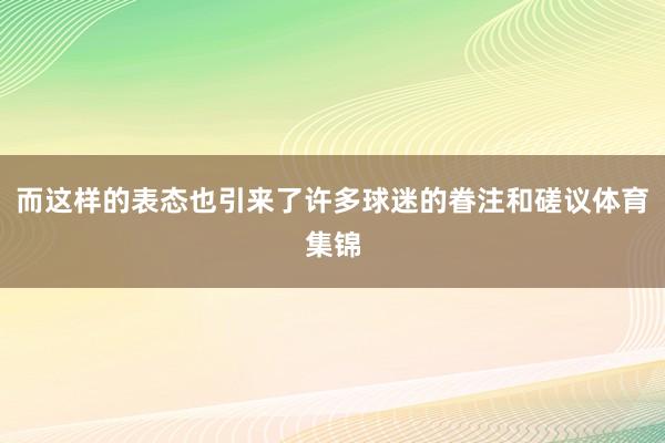 而这样的表态也引来了许多球迷的眷注和磋议体育集锦
