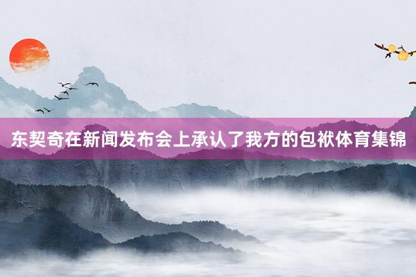 东契奇在新闻发布会上承认了我方的包袱体育集锦