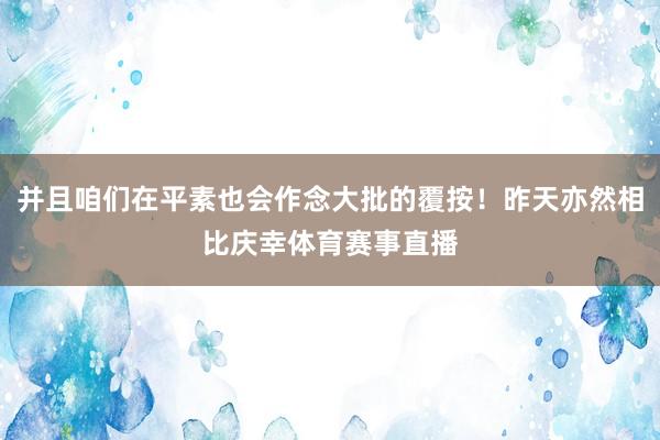 并且咱们在平素也会作念大批的覆按!昨天亦然相比庆幸体育赛事直播