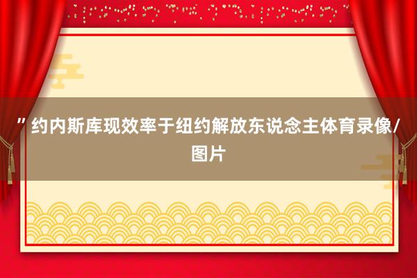 ”约内斯库现效率于纽约解放东说念主体育录像/图片