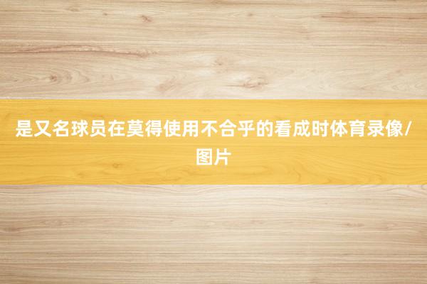 是又名球员在莫得使用不合乎的看成时体育录像/图片