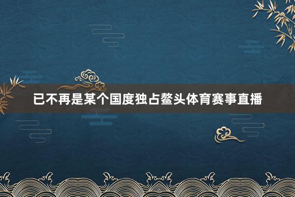 已不再是某个国度独占鳌头体育赛事直播