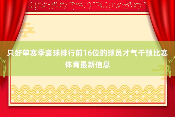 只好单赛季寰球排行前16位的球员才气干预比赛体育最新信息