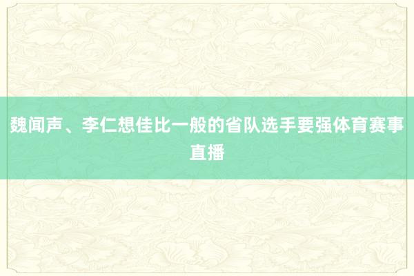 魏闻声、李仁想佳比一般的省队选手要强体育赛事直播