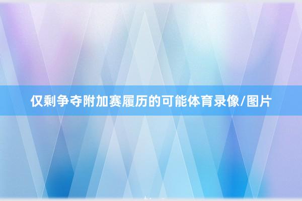 仅剩争夺附加赛履历的可能体育录像/图片